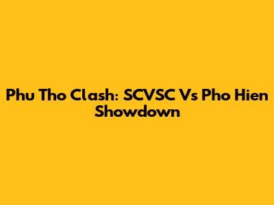 Phu Tho Clash: SCVSC Vs Pho Hien Showdown