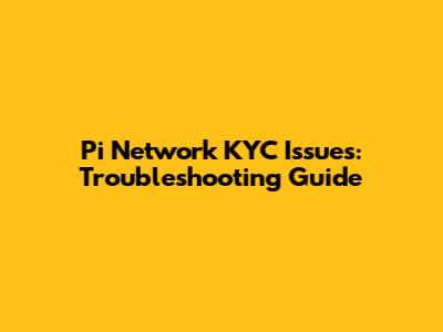 Pi Network KYC Issues: Troubleshooting Guide