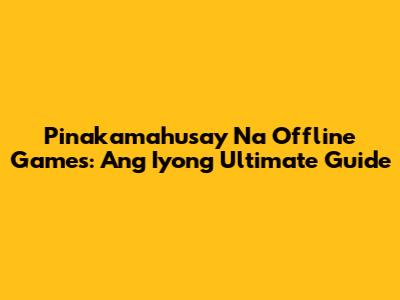 Pinakamahusay Na Offline Games: Ang Iyong Ultimate Guide
