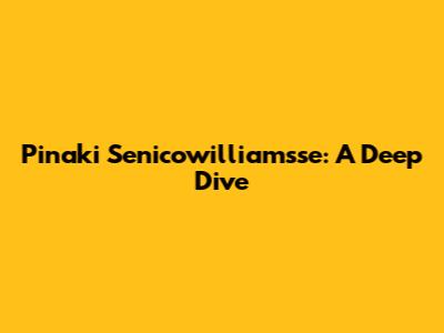 Pinaki Senicowilliamsse: A Deep Dive