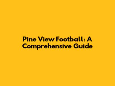 Pine View Football: A Comprehensive Guide