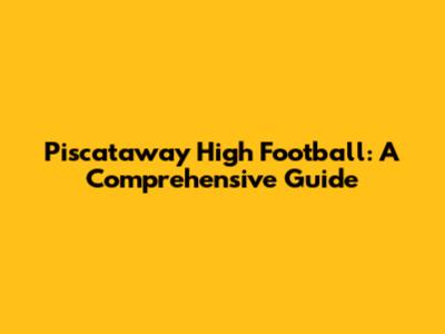 Piscataway High Football: A Comprehensive Guide