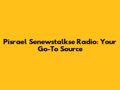 Pisrael Senewstalkse Radio: Your Go-To Source