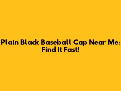 Plain Black Baseball Cap Near Me: Find It Fast!