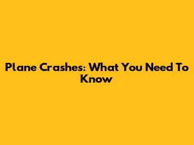 Plane Crashes: What You Need To Know