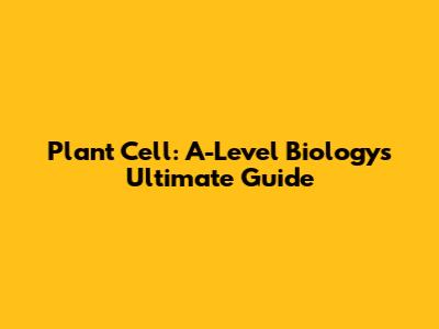 Plant Cell: A-Level Biology's Ultimate Guide