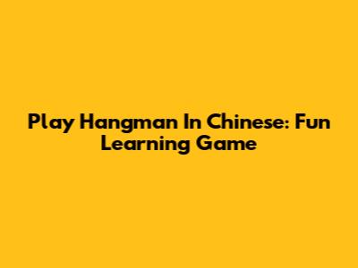 Play Hangman In Chinese: Fun Learning Game