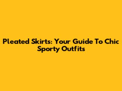 Pleated Skirts: Your Guide To Chic Sporty Outfits