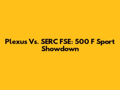 Plexus Vs. SERC FSE: 500 F Sport Showdown