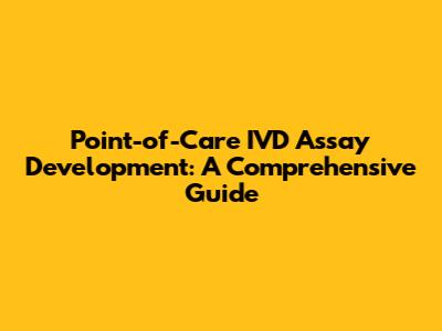 Point-of-Care IVD Assay Development: A Comprehensive Guide