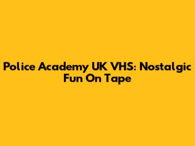 Police Academy UK VHS: Nostalgic Fun On Tape