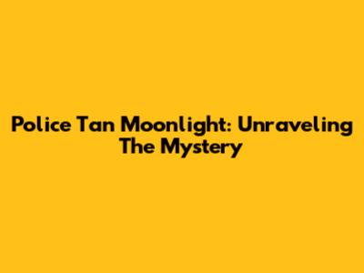 Police Tan Moonlight: Unraveling The Mystery