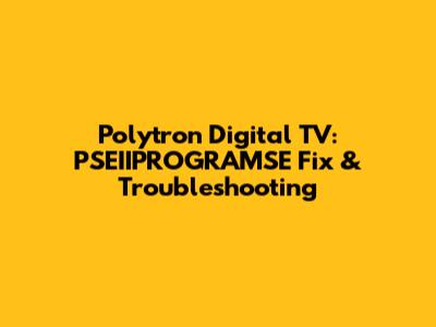 Polytron Digital TV: PSEIIPROGRAMSE Fix & Troubleshooting