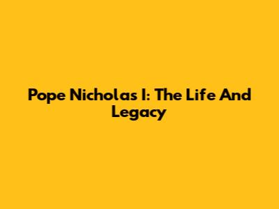 Pope Nicholas I: The Life And Legacy