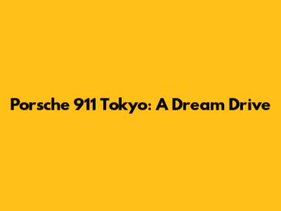 Porsche 911 Tokyo: A Dream Drive