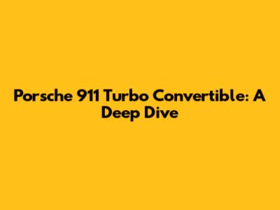 Porsche 911 Turbo Convertible: A Deep Dive