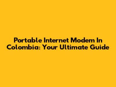 Portable Internet Modem In Colombia: Your Ultimate Guide