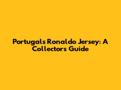 Portugal's Ronaldo Jersey: A Collector's Guide