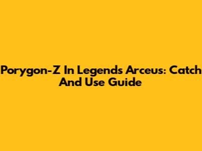 Porygon-Z In Legends Arceus: Catch And Use Guide