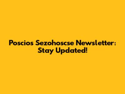 Poscios Sezohoscse Newsletter: Stay Updated!