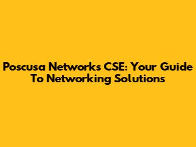 Poscusa Networks CSE: Your Guide To Networking Solutions
