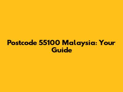 Postcode 55100 Malaysia: Your Guide
