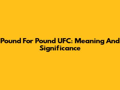 Pound For Pound UFC: Meaning And Significance