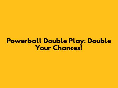 Powerball Double Play: Double Your Chances!