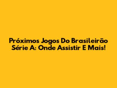 Próximos Jogos Do Brasileirão Série A: Onde Assistir E Mais!