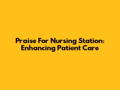Praise For Nursing Station: Enhancing Patient Care