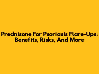 Prednisone For Psoriasis Flare-Ups: Benefits, Risks, And More