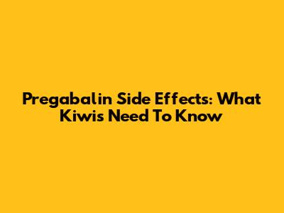 Pregabalin Side Effects: What Kiwis Need To Know