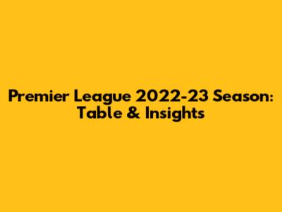 Premier League 2022-23 Season: Table & Insights