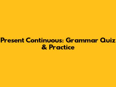 Present Continuous: Grammar Quiz & Practice