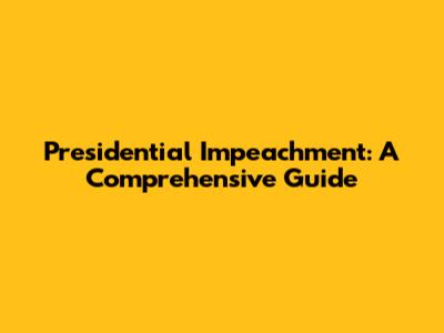 Presidential Impeachment: A Comprehensive Guide