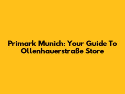Primark Munich: Your Guide To Ollenhauerstraße Store