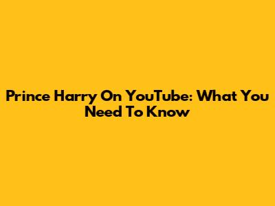 Prince Harry On YouTube: What You Need To Know