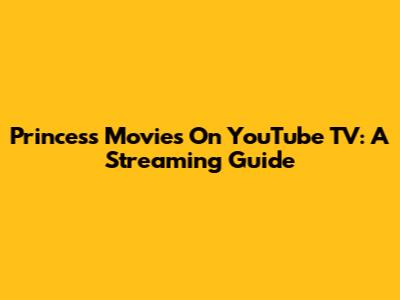 Princess Movies On YouTube TV: A Streaming Guide
