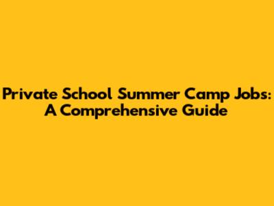Private School Summer Camp Jobs: A Comprehensive Guide