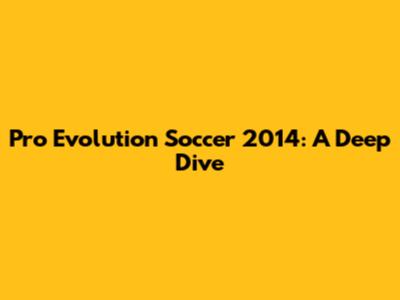 Pro Evolution Soccer 2014: A Deep Dive