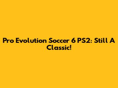 Pro Evolution Soccer 6 PS2: Still A Classic!