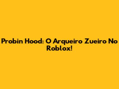 Probin Hood: O Arqueiro Zueiro No Roblox!