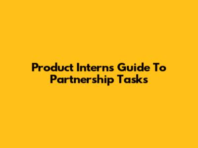 Product Intern's Guide To Partnership Tasks