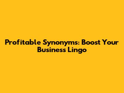 Profitable Synonyms: Boost Your Business Lingo