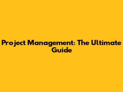 Project Management: The Ultimate Guide
