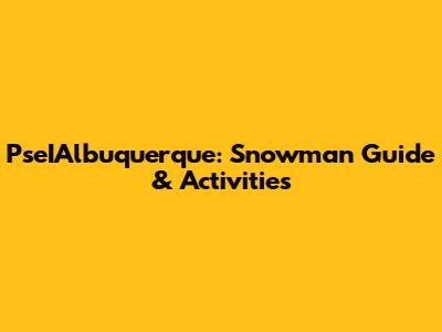 PseIAlbuquerque: Snowman Guide & Activities