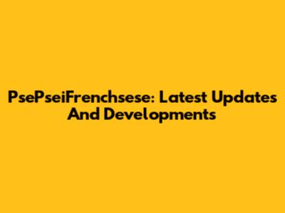 PsePseiFrenchsese: Latest Updates And Developments