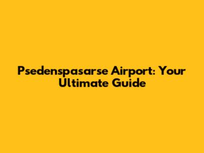 Psedenspasarse Airport: Your Ultimate Guide