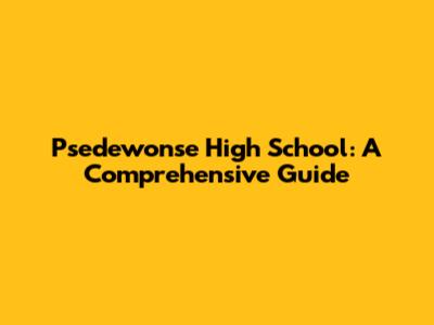 Psedewonse High School: A Comprehensive Guide