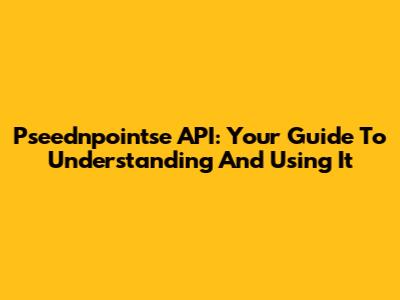 Pseednpointse API: Your Guide To Understanding And Using It